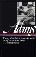 Henry Adams: History of the United States of America During the Administrations of Thomas Jefferson (Library of America), Vol. 1
