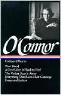 Collected Works: Wise Blood, A Good Man Is Hard to Find, The Violent Bear It Away, Everything That Rises Must Converge, Essays and Letters (Library of America)
