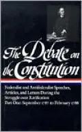 Debate on the Constitution: Federalist and Antifederalist Speeches, Articles, and Letters During the Struggle over Ratification, September 1787 to February 1788 (Library of America), Vol. 1
