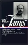 William James: Writings, 1878-1899 : Psychology: Briefer Course; the Will to Believe; Talks to Teachers; Essays