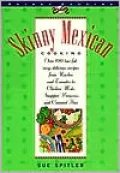 Skinny Mexican Cooking: Over 100 Low-Fat, Easy, Delicious Recipes from Nachos and Tamales to Chicken Mole, Snapper Vera Cruz and Caramel Flan