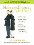 Make Any Divorce Better!: Specific Steps to Make Things Smoother, Faster, Less Painful, and Save You a Lot of Money