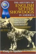 The History of English Setter Showdogs in America: The Story of the Greatst English Setter Showdogs in AKC History