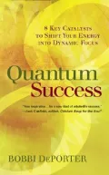 Quantum Success: 8 Key Catalysts to Shift Your Life into Dynamic Focus