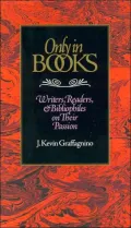 Only in Books: Writers, Readers, and Bibliophiles on Their Passion