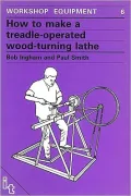 How to Make a Treadle Operated Wood-Turning Lathe: Workshop Equipment Manual Number 6