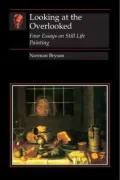 Looking at the Overlooked : Four Essays on Still Life Painting