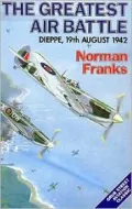 The Greatest Air Battle: Dieppe, 19th August 1942, Fiftieth Anniversary Edition