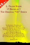 Book cover of 15 Books in 1: L. Frank Baum's Original Oz Series. The Wonderful Wizard of Oz, The Marvelous Land of Oz, Ozma of Oz, Dorothy and the Wizard in Oz, The Road to Oz, The Emerald City of Oz, The Patchwork Girl Of Oz, Little Wizard Stories of Oz, Tik-Tok