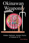 Okinawan Weaponry, Hidden Methods, Ancient Myths of Kobudo & Te