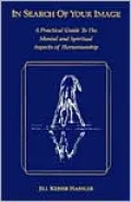In Search of Your Image: A Practical Guide to the Mental and Spiritual Aspects of Horsemanship