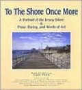 To the Shore Once More: A Portrait Of The Jersey Shore; Prose, Poetry, and Works of Art