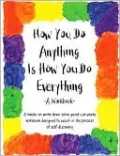 How You Do Anything Is How You Do Everything: A Workbook