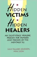 Hidden Victims - Hidden Healers: An Eight Stage Healing Process for Family and Friends of the Mentally Ill