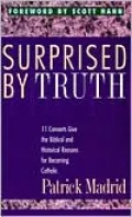 Surprised by Truth: Eleven Converts Give the Biblical Historical Reasons for Becoming Catholic