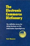 Electronic Commerce Dictionary The Definitive Terms for Doing Business on the Information Su...