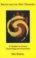Breath Was the First Drummer: A Treatise on Drums, Drumming and Drummers