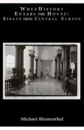 When History Enters the House Essays from Central Europe