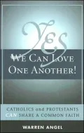 Yes We Can Love One Another!: Catholics and Protestants Can Share a Common Faith