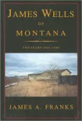 James Wells of Montana: The Years, 1860-1885