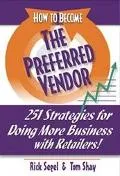 How To Become A Preferred Vendor 251 Strategies For Doing More Business With Retailers