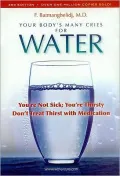 Your Body’s Many Cries for Water: You’re Not Sick; You’re Thristy Don’t Treat Thirst With Medications