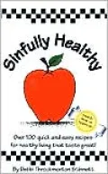 Sinfully Healthy: Over 100 Quick and Easy Recipes for Healthy Living That Taste Great!