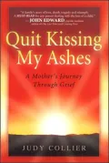 Quit Kissing My Ashes: A Mother's Journey through Grief