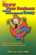 How to Grow Your Business Without Driving Yourself Crazy Tools to Tackle Barriers to Growth,...