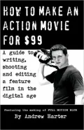 How to Make an Action Movie For $99: A Guide to Writing, Shooting and Editing a Feature Film in the Digital Age