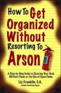 How to Get Organized Without Resorting to Arson: A Step-by-Step Guide to Clearing Your Desk Without Panic or the Use of Open Flame