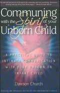 Communing with the Spirit of Your Unborn Child: A Practical Guide to Intimate Communication with Your Unborn or Infant Child