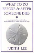 What to Do before and after Someone Dies: A Practical Guide to Help You through the Worst Possible Time for Making Important Decisions