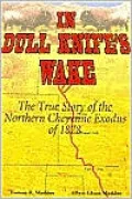In Dull Knife's Wake: The True Story of the Northern Cheyenne Exodus of 1878