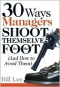 30 Ways Managers Shoot Themselves in the Foot: And How to Avoid Them