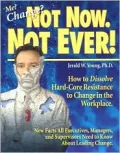 Me? Change? Not Now. Not Ever!: How to Dissolve Hard-Core Resistance to Change in the Workplace