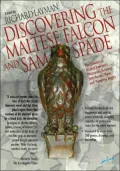 Discovering The Maltese Falcon and Sam Spade: The Evolution of Dashiell Hammett's Masterpiece, Including John Huston's Movie with Humphrey Bogart
