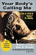 Your Body's Calling Me Music, Love, Sex & Money  The Life & Times of "Robert" R. Kelly