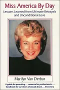 Miss America by Day: Lessons Learned from Ultimate Betrayals and Unconditional Love