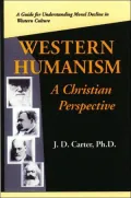 Western Humanism-a Christian Perspective: A Guide To Understanding Moral Decline In Western Culture