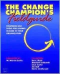 The Change Champion's Field Guide: Strategies and Tools for Leading Change in Your Organization