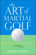 The Art of Martial Golf: A Primer on Life, Exercise, and the Golf Swing