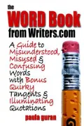 The Word Book from Writers.com: A Guide to Misused, Misunderstood and Confusing Words with Bonus Quirky Tangents and Illuminating Quotations