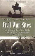 The 25 Best Civil War Sites: The Ultimate Traveler's Guide to Battlefields, Monument and Museums