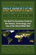The Information Revolution: The Not-for-Dummies Guide to the History, Technology, and Use of the World Wide Web