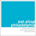 Eat. Shop. Philadelphia : The Indispensible Guide to Stylishly Unique, Locally Owned Eating and Shopping Establishments