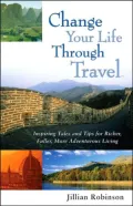 Change Your Life Through Travel: Inspiring Tales and Tips for Richer, Fuller, More Adventurous Living
