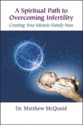 A Spiritual Path to Overcoming Infertility: Creating Your Miracle Family Now