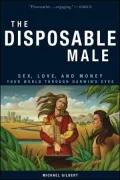 Disposable Male: Sex, Love, and Money--Your World through Darwin's Eyes