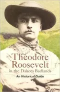 Theodore Roosevelt in the Dakota Badlands: An Historical Guide